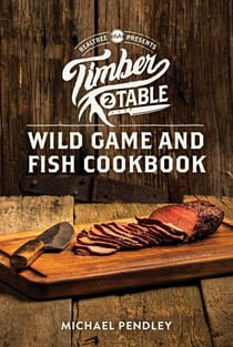Timber 2 Table - Wild Game and Fish Cookbook