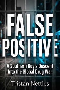 False Positive - A Southern Boy's Descent Into the Global Drug War