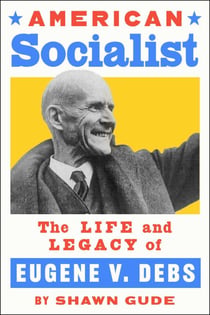 American Socialist - The Life and Legacy of Eugene V. Debs