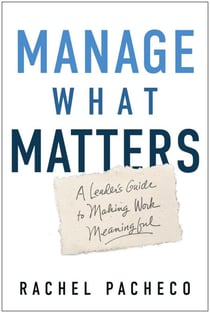 Manage What Matters - A Leader's Guide to Making Work Meaningful