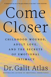 Come Closer - Childhood Wounds, Adult Love, and the Secrets of Emotional Intimacy