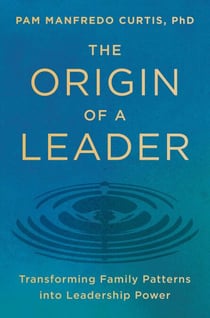 The Origin of a Leader - Transforming Family Patterns into Leadership Power