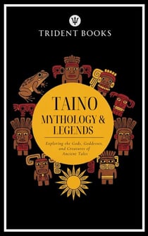 Taino Mythology: Exploring the Gods, Goddesses, and Creatures of Ancient Tales
