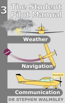 The Student Pilot Manual Volume 3: Weather, Navigation and Communication - The Student Pilot Manual, #3