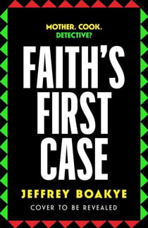 Faith's First Case - The Adult Crime Debut From Critically Acclaimed Author Jeffrey Boakye