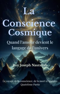 La Conscience Cosmique Quand l'amour devient le langage de l'univers - Le Voyage de la Conscience, de la mort vers l’univers