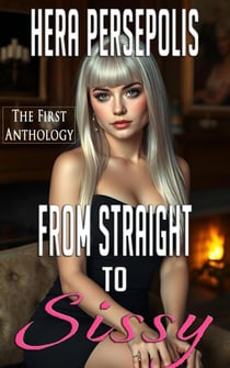 From Straight to Sissy: The First Anthology - From Straight to Sissy, #6