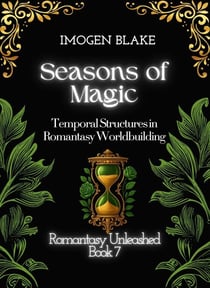 Seasons of Magic:  Temporal Structures in Romantasy Worldbuilding - Romantasy Unleashed, #7