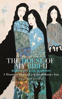 The House of My Bibi II : Ruined Yet Still Standing - The House of My Bibi : Growing Up In Revolutionary Iran