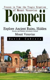 Pompeii: Frozen in Time the Tragic Eruption of Mount Vesuvius (Explore Ancient Ruins, Hidden Secrets, and Modern Adventures Around Mount Vesuvius)