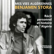 Mes vies algériennes - Récit personnel et histoire de l’Algérie