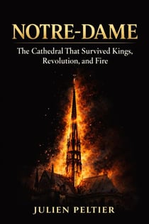 Notre-Dame: The Cathedral That Survived Kings, Revolution, and Fire
