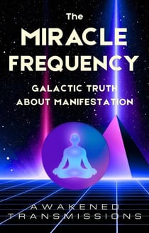 The Miracle Frequency: Galactic Truth About Manifestation
