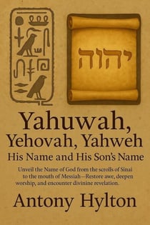 Yahuwah, Yehovah, Yahweh: His Name and His Son’s Name: Unveil the Name of God from the scrolls of Sinai to the mouth of Messiah