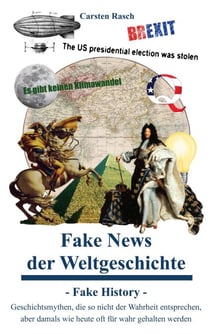 Fake News der Weltgeschichte - Fake History - Geschichtsmythen, die so nicht der Wahrheit entsprechen, aber damals wie heute oft für wahr gehalten werden