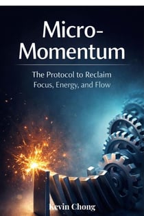 Micro-Momentum: The Protocol To Reclaim Focus, Energy, And Flow