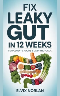 Fix Leaky Gut in 12 Weeks: Supplements, Foods & Daily Protocol