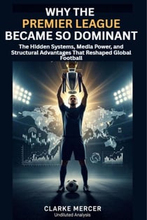 Why the Premier League Became So Dominant: The Hidden Systems, Media Power, and Structural Advantages That Reshaped Global Football - Modern football decoded beyond the pitch, #1