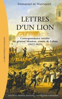 Lettres d’un lion, Correspondance inédite du général Mouton, Comte de Lobau (1812-1815)
