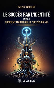 Le succès par l’identité - Tome II : Comment maintenir le succès en vie