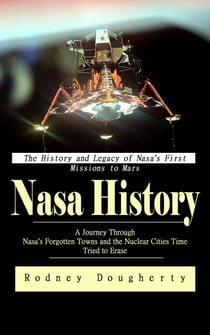 Nasa History: The History and Legacy of Nasa’s First Missions to Mars (A Journey Through Nasa’s Forgotten Towns and the Nuclear Cities Time Tried to Erase)