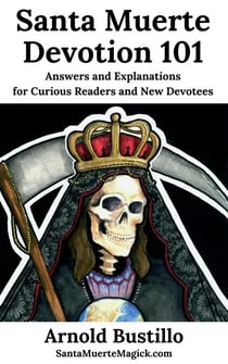 Santa Muerte Devotion 101: Answers and Explanations for Curious Readers and New Devotees