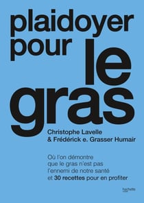 Plaidoyer pour le gras - Où l'on démontre que le gras n'est pas l'ennemi de notre santé et 30 recettes pour en profiter