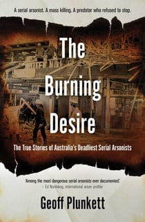 The Burning Desire - The True Stories of Australia's Deadliest Serial Arsonists