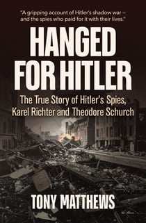 Hanged for Hitler - The True Story of Hitler's Spies, Karel Richter and Theodore Schurch.