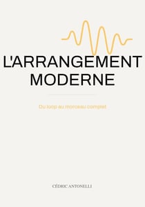 L'ARRANGEMENT MODERNE : Du loop au morceau complet: le guide du producteur de musique