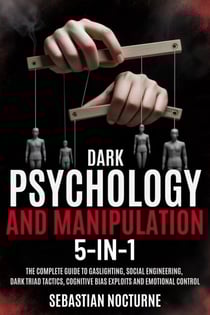 Dark Psychology and Manipulation 5-1: The Complete Guide to Gaslighting, Social Engineering, Dark Triad Tactics, Cognitive Bias Exploits and Emotional Control