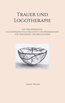 Trauer und Logotherapie - Ein Trauerprozess, logotherapeutisch begleitet  und kommentiert, für Trauernde und Begleitende