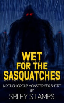 Wet For The Sasquatches: A Rough Group Monster Sex Short