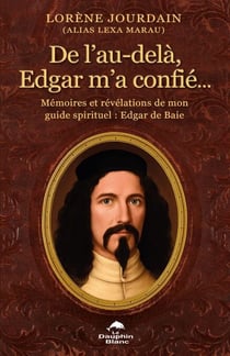 De l’au-delà, Edgar m’a confié… - Mémoires et révélations de mon guide spirituel : Edgar De Baie