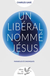 Un libéral nommé Jésus - Paraboles économiques