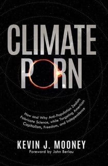 Climate Porn: How and Why Anti-Population Zealots Fabricate Science, while Targeting American Capitalism, Freedom, and Independence