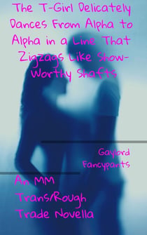 The T-Girl Delicately Dances From Alpha to Alpha in a Line That Zigzags Like Show-Worthy Shafts: An MM Trans/Rough Trade Novella