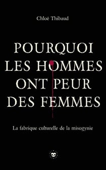 Pourquoi les hommes ont peur des femmes - La fabrique culturelle de la misogynie