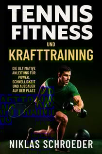 Tennis Fitness und Krafttraining: Die ultimative Anleitung für Power, Schnelligkeit und Ausdauer auf dem Platz - Tennis Fitness &amp; Performance Serie, #1