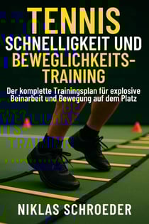 Tennis Schnelligkeit und Beweglichkeitstraining: Der komplette Trainingsplan für explosive Beinarbeit und Bewegung auf dem Platz - Tennis Fitness &amp; Performance Serie, #2