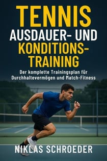 Tennis Ausdauer- &amp; Konditionstraining: Der komplette Trainingsplan für Durchhaltevermögen und Match-Fitness - Tennis Fitness &amp; Performance Serie, #3