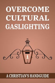 OVERCOME CULTURAL GASLIGHTING: A Christian's Handguide