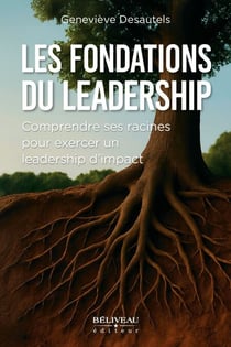 Les fondations du leadership - Comprendre ses racines pour exercer un leadership d’impact