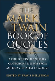 The Mark Twain Book of Quotes - A Collection of Speeches, Quotations & Essays from America's Greatest Humorist