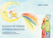 Die Geschichte vom Sternenkind und seinem Regenbogengeschenk - Ein Bilderbuch über Verlust, Hoffnung und die Liebe, die bleibt