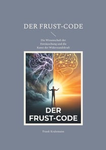 Der Frust-Code - Die Wissenschaft der Enttäuschung und die Kunst der Widerstandskraft