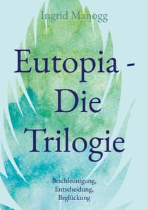 Eutopia - Die Trilogie - Beschleunigung, Entscheidung, Beglückung