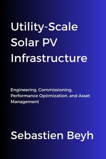 Utility-Scale Solar PV Infrastructure: Engineering, Commissioning, Performance Optimization, and Asset Management