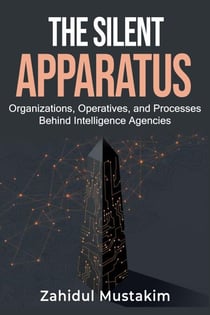 The Silent Apparatus: Organizations, Operatives, and Processes Behind Intelligence Agencies
