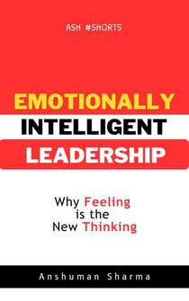 Emotionally Intelligent Leadership- Why Feeling Is the New Thinking